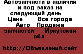 Автозапчасти в наличии и под заказ на следующий день,  › Цена ­ 1 - Все города Авто » Продажа запчастей   . Иркутская обл.